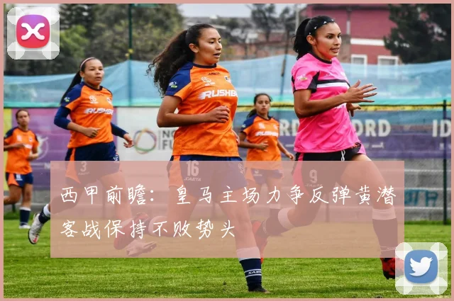 西甲前瞻：皇马主场力争反弹黄潜客战保持不败势头