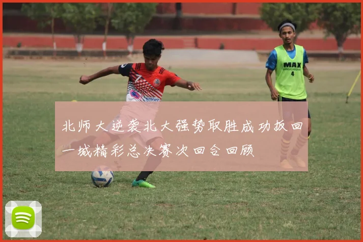 北师大逆袭北大强势取胜成功扳回一城精彩总决赛次回合回顾