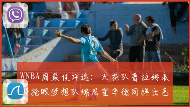WNBA周最佳评选：火花队普拉姆表现抢眼梦想队瑞尼霍华德同样出色