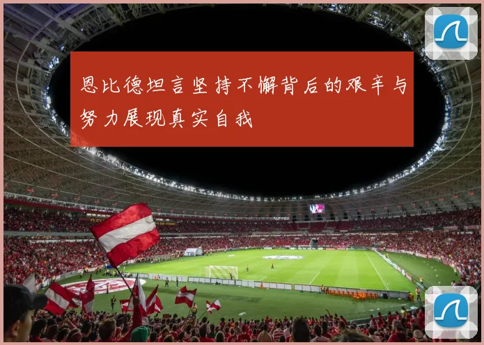 恩比德坦言坚持不懈背后的艰辛与努力展现真实自我