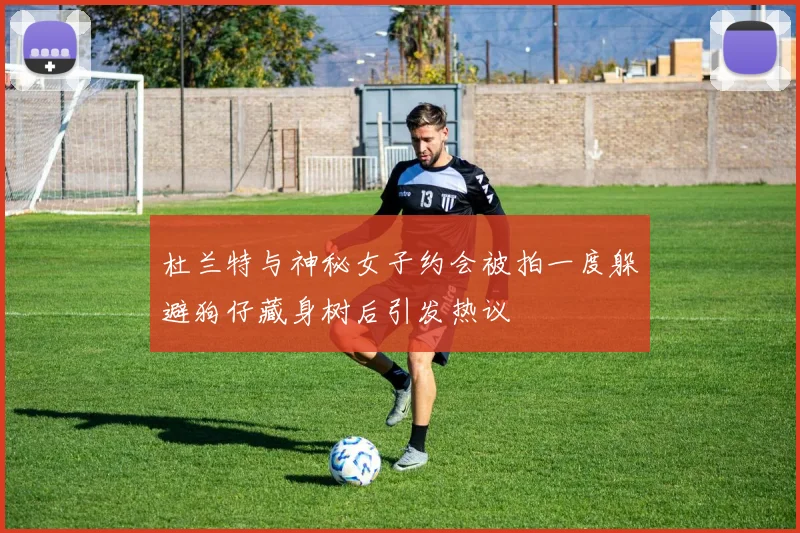 杜兰特与神秘女子约会被拍一度躲避狗仔藏身树后引发热议