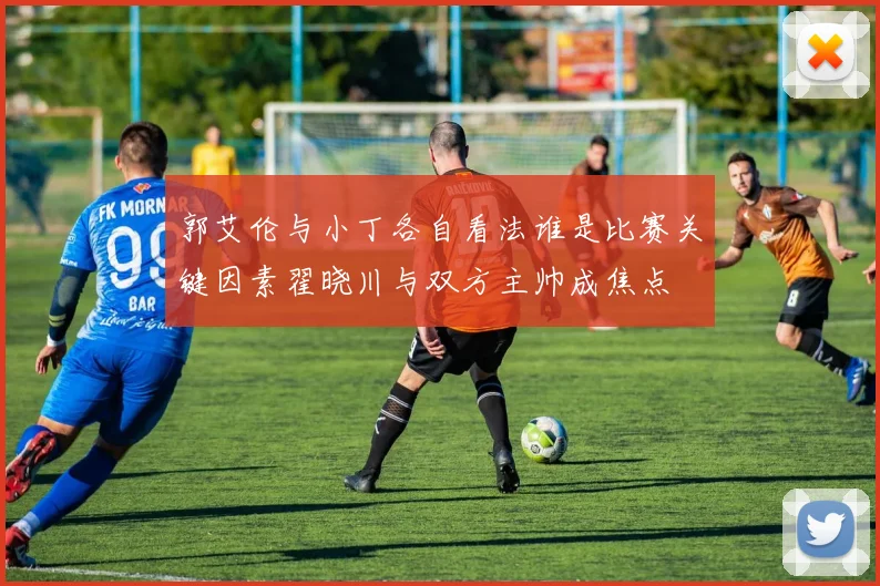 郭艾伦与小丁各自看法谁是比赛关键因素翟晓川与双方主帅成焦点