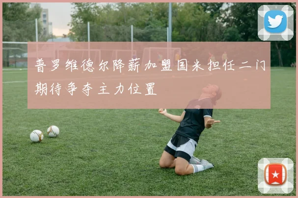 普罗维德尔降薪加盟国米担任二门期待争夺主力位置