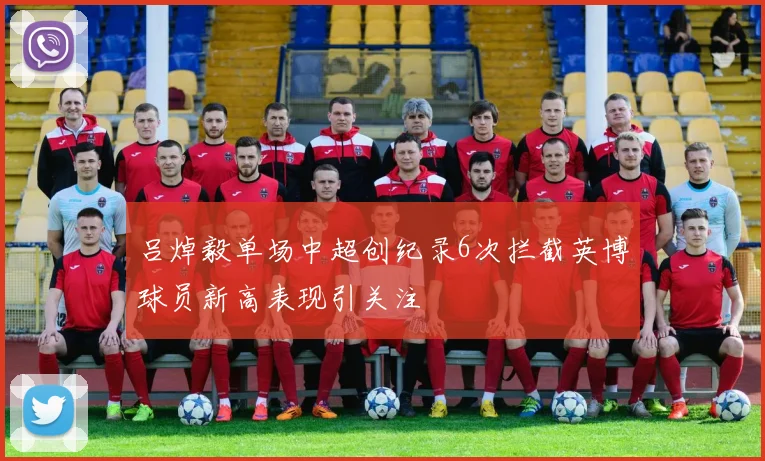 吕焯毅单场中超创纪录6次拦截英博球员新高表现引关注