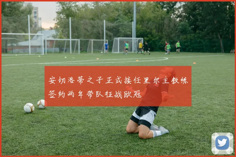 安切洛蒂之子正式接任里尔主教练签约两年带队征战欧冠